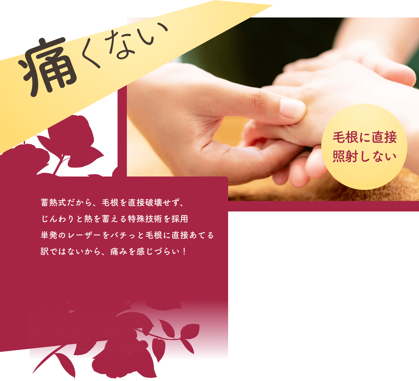 痛くない｜毛根に直接照射しない｜蓄熱式だから、毛根を直接破壊せず、じんわりと熱を蓄える特殊技術を採用単発のレーザーをバチっと毛根に直接あてる訳ではないから、痛みを感じづらい！