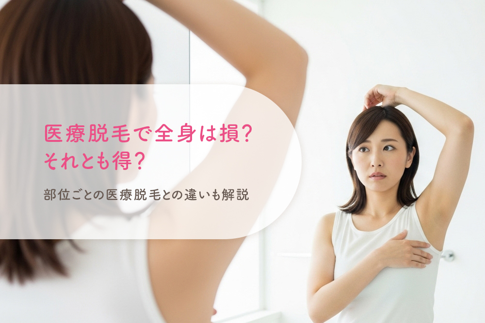 医療脱毛で全身は損？それとも得？部位ごとの医療脱毛との違いも解説