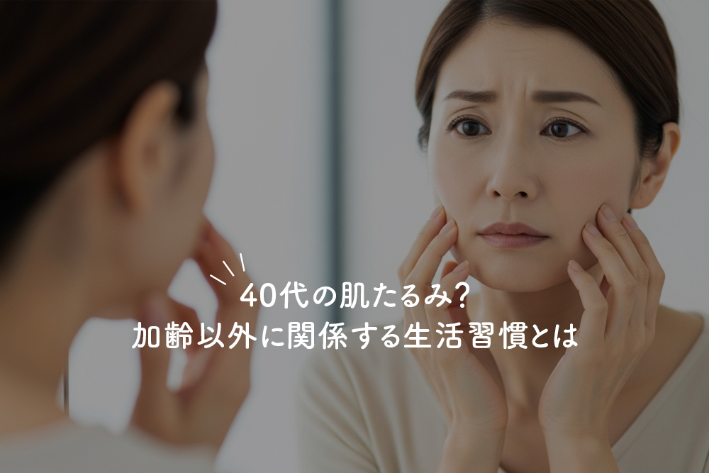 40代の肌たるみ？加齢以外に関係する生活習慣とは