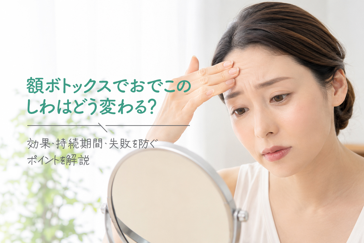 額ボトックスでおでこのしわはどう変わる？効果・持続期間・失敗を防ぐポイントを解説