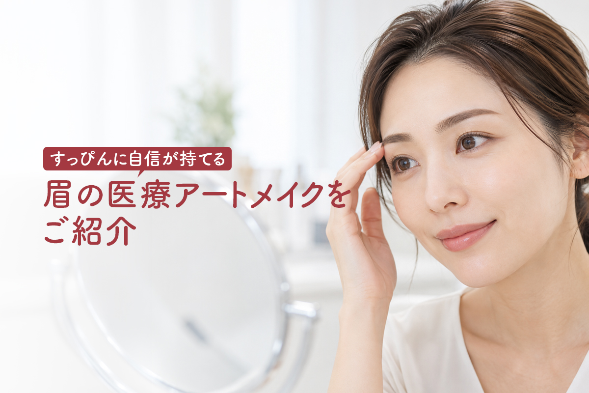 すっぴんに自信が持てる眉の医療アートメイクをご紹介