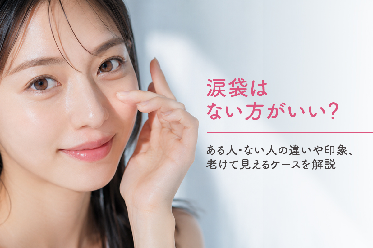 涙袋はない方がいい？ある人・ない人の違いや印象、老けて見えるケースを解説