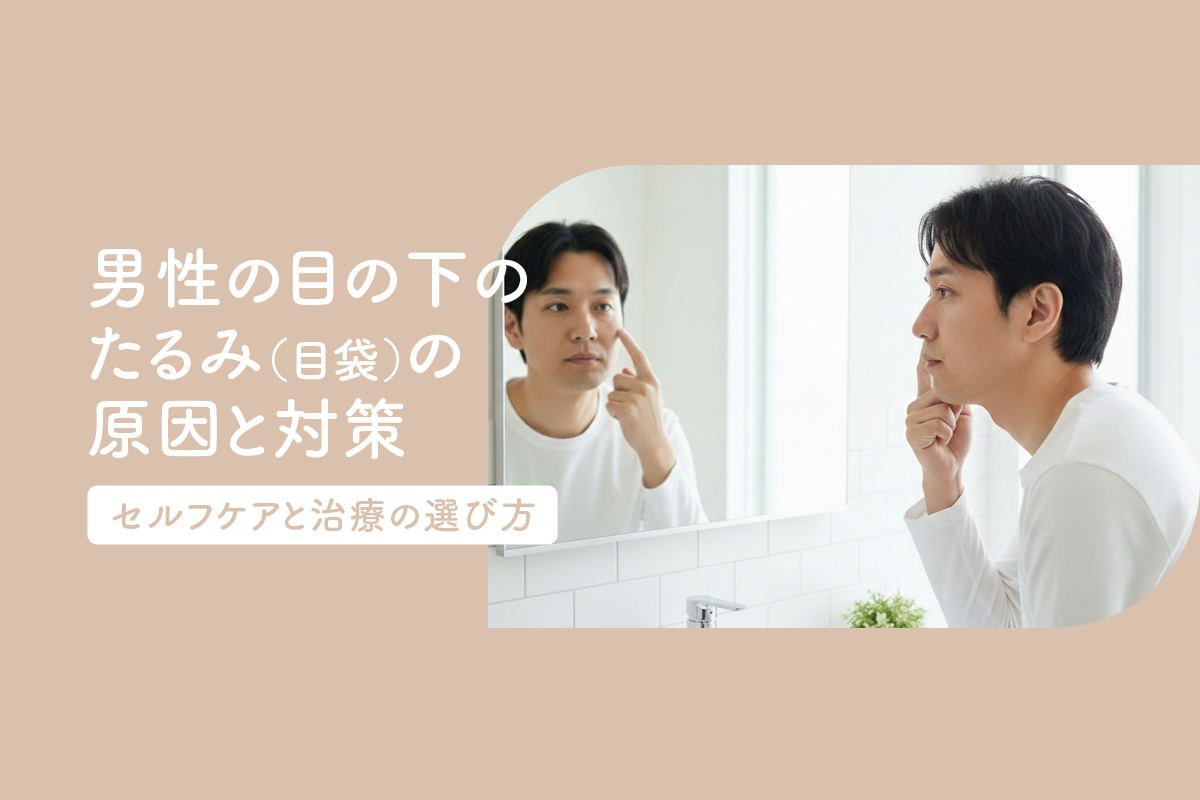 男性の目の下のたるみ（目袋）の原因と対策｜セルフケアと治療の選び方