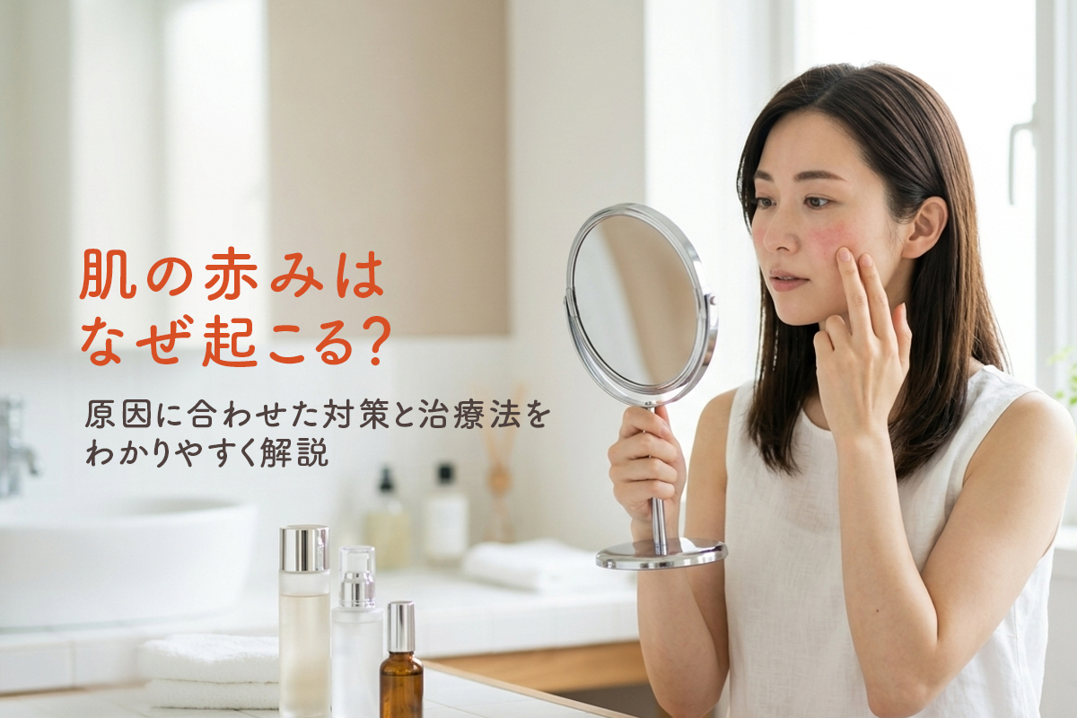 肌の赤みはなぜ起こる？原因に合わせた対策と治療法をわかりやすく解説