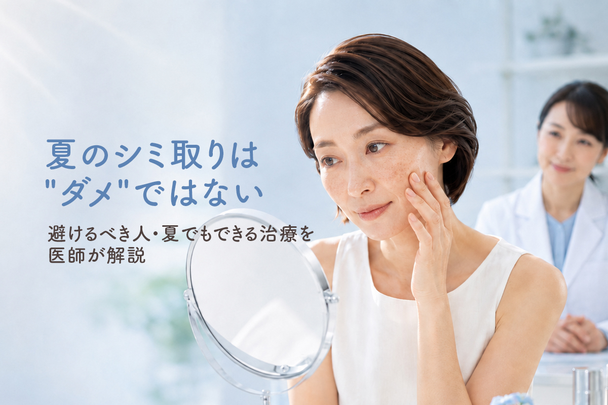 夏のシミ取りは”ダメ”ではない｜避けるべき人・夏でもできる治療を医師が解説