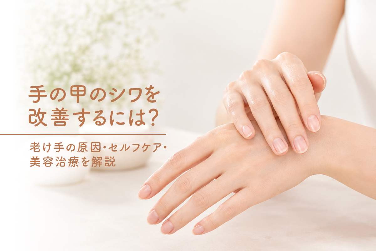 手の甲のシワを改善するには？老け手の原因・セルフケア・美容治療を解説