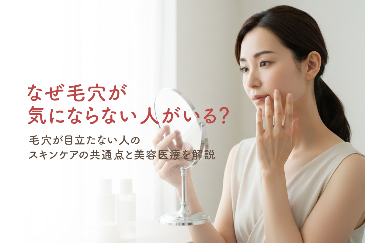 なぜ毛穴が気にならない人がいる？毛穴が目立たない人のスキンケアの共通点と美容医療を解説