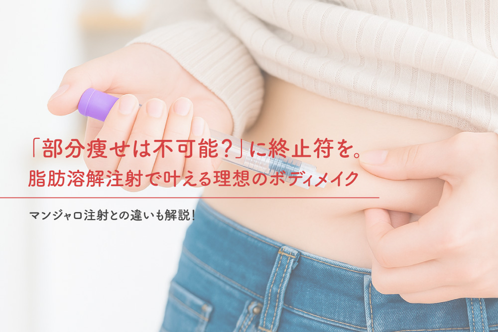 「部分痩せは不可能？」に終止符を。脂肪溶解注射で叶える理想のボディメイク：マンジャロ注射との違いも解説！