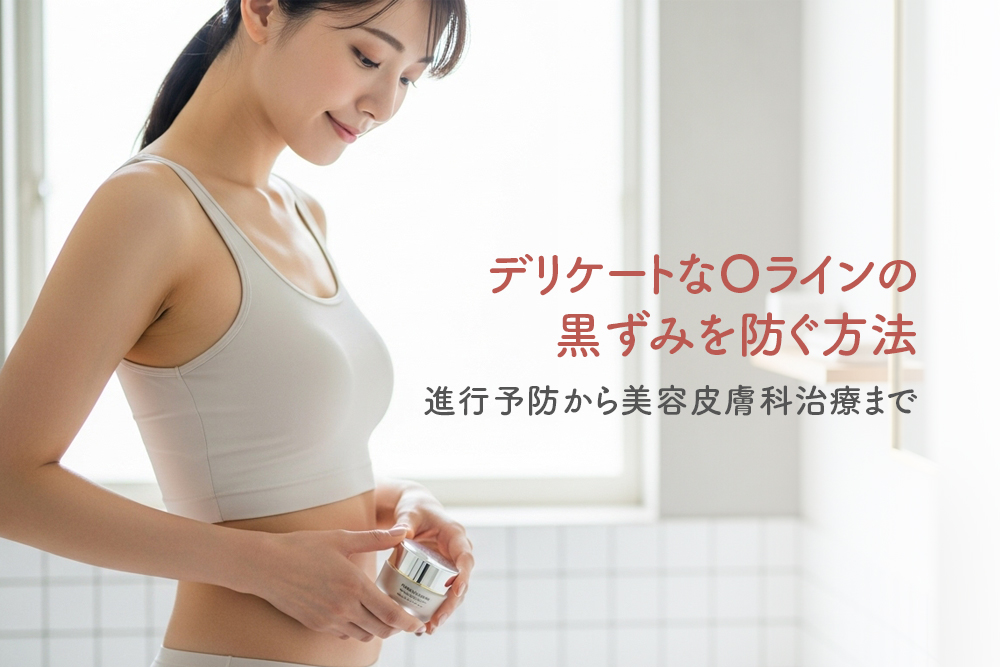 デリケートなOラインの黒ずみを防ぐ方法｜進行予防から美容皮膚科治療まで