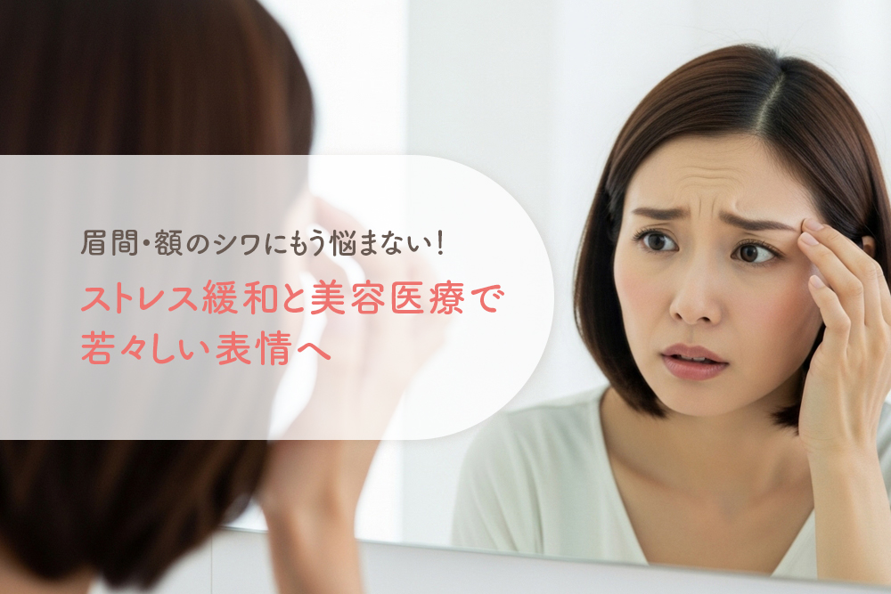 眉間・額のシワにもう悩まない！ストレス緩和と美容医療で若々しい表情へ