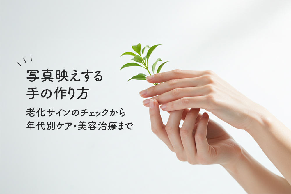 写真映えする手の作り方｜老化サインのチェックから年代別ケア・美容治療まで