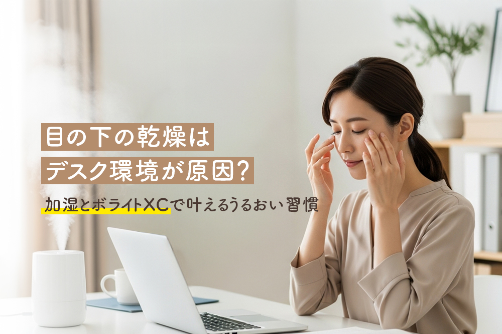 目の下の乾燥はデスク環境が原因？加湿とボライトXCで叶えるうるおい習慣
