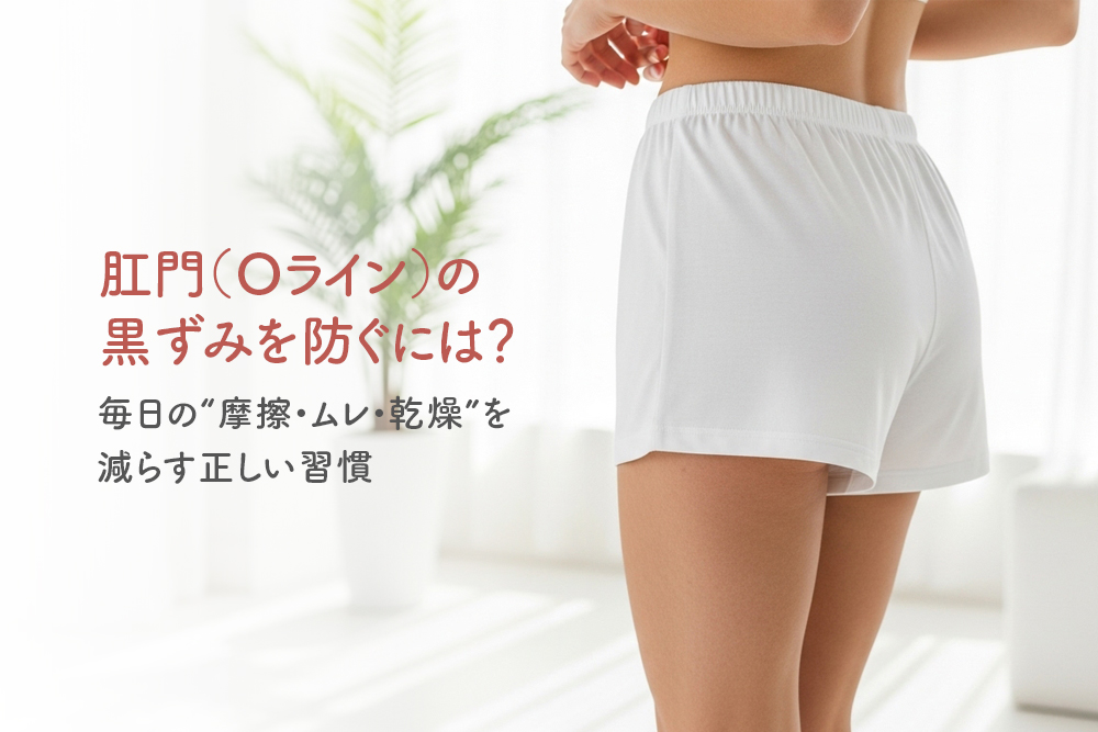 肛門（Oライン）の黒ずみを防ぐには？毎日の“摩擦・ムレ・乾燥”を減らす正しい習慣