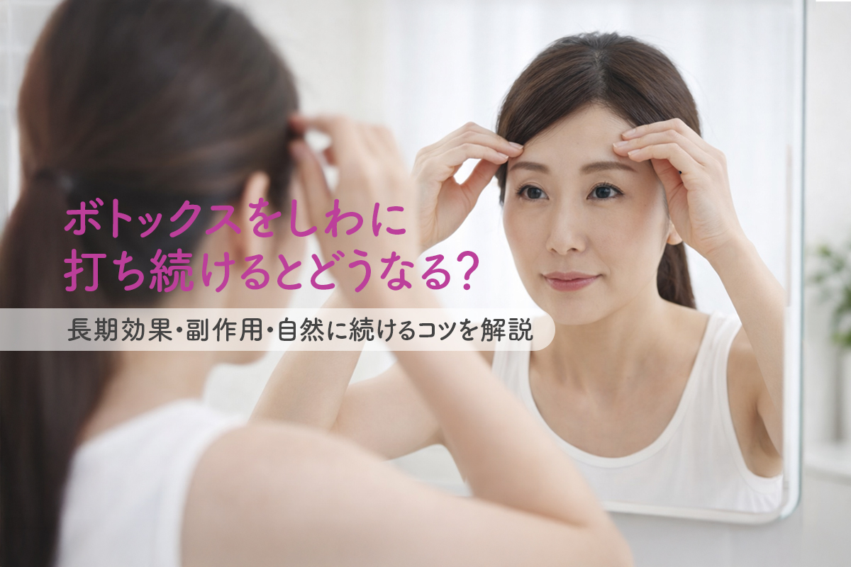 ボトックスをしわに打ち続けるとどうなる？長期効果・副作用・自然に続けるコツを解説