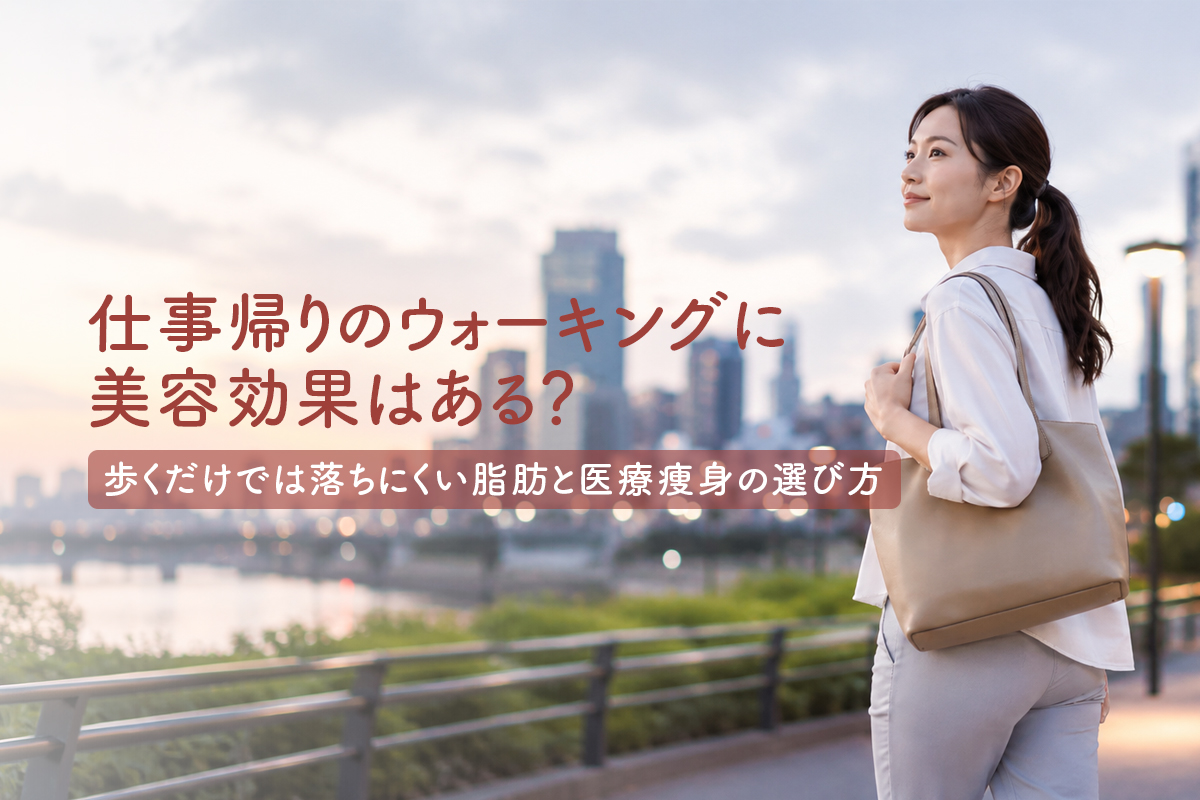 仕事帰りのウォーキングに美容効果はある？歩くだけでは落ちにくい脂肪と医療痩身の選び方